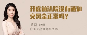 开庭前法院没有通知交罚金正常吗？