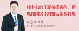 跟老公房子是按揭买的，所以按揭房子离婚后怎么办理