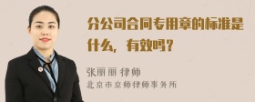 分公司合同专用章的标准是什么，有效吗？