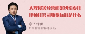 大理侵害经营秘密纠纷委托律师打官司收费标准是什么