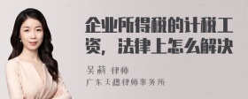 企业所得税的计税工资，法律上怎么解决