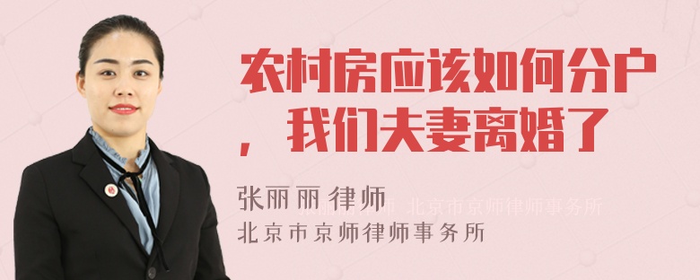 农村房应该如何分户，我们夫妻离婚了