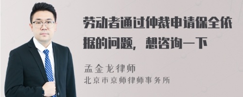 劳动者通过仲裁申请保全依据的问题，想咨询一下