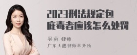 2023刑法规定包庇毒者应该怎么处罚