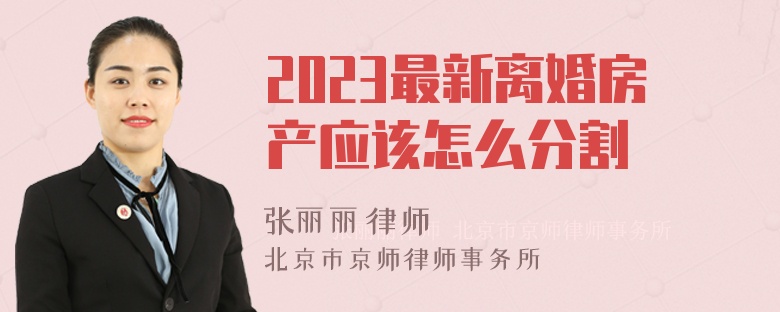 2023最新离婚房产应该怎么分割