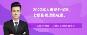 2022年人寿意外保险，七级伤残理赔标准。