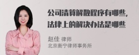 公司清算解散程序有哪些，法律上的解决办法是哪些