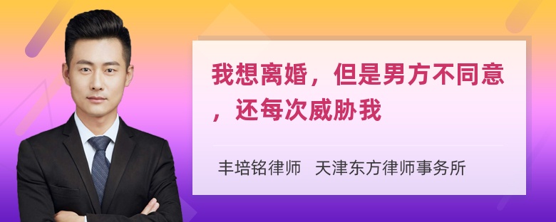 我想离婚，但是男方不同意，还每次威胁我