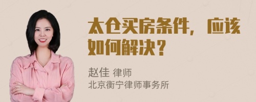 太仓买房条件，应该如何解决？