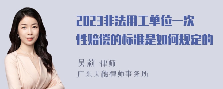 2023非法用工单位一次性赔偿的标准是如何规定的