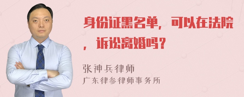 身份证黑名单，可以在法院，诉讼离婚吗？