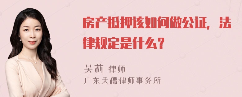 房产抵押该如何做公证，法律规定是什么？