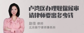 卢湾区办理取保候审请律师要出多少钱