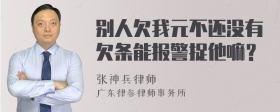 别人欠我元不还没有欠条能报警捉他嘛？