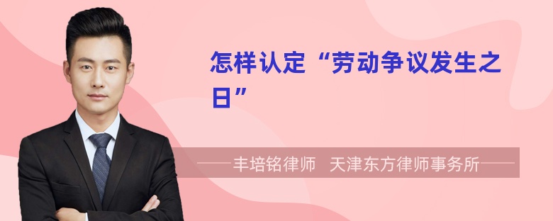 怎样认定“劳动争议发生之日”