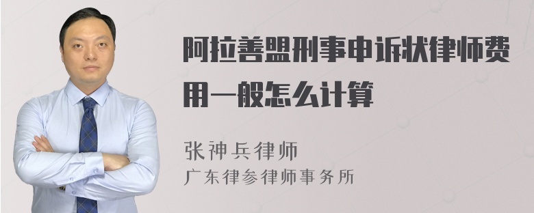 阿拉善盟刑事申诉状律师费用一般怎么计算