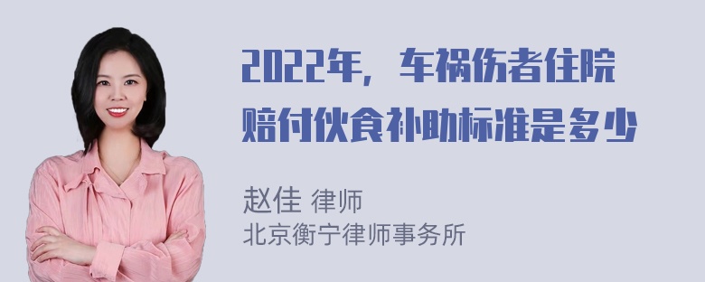 2022年，车祸伤者住院赔付伙食补助标准是多少