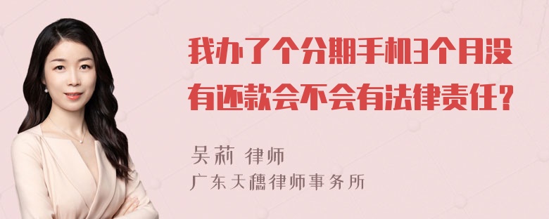 我办了个分期手机3个月没有还款会不会有法律责任？