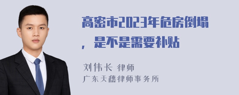 高密市2023年危房倒塌，是不是需要补贴