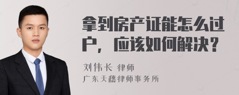 拿到房产证能怎么过户，应该如何解决？