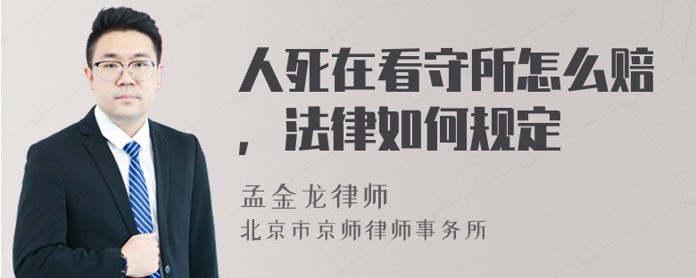 人死在看守所怎么赔，法律如何规定