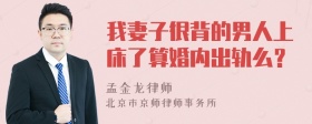 我妻子很背的男人上床了算婚内出轨么？