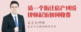 请一个拆迁房产纠纷律师起诉如何收费