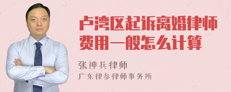 卢湾区起诉离婚律师费用一般怎么计算