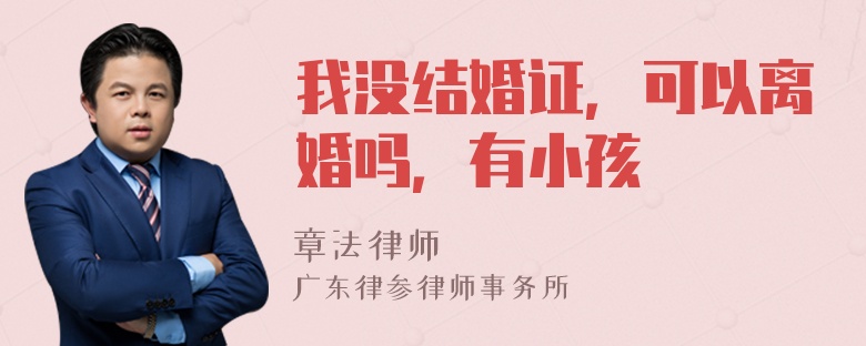 我没结婚证，可以离婚吗，有小孩