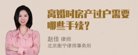 离婚时房产过户需要哪些手续？