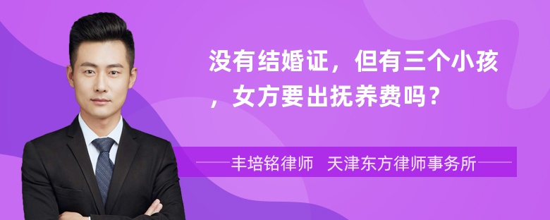 没有结婚证，但有三个小孩，女方要出抚养费吗？