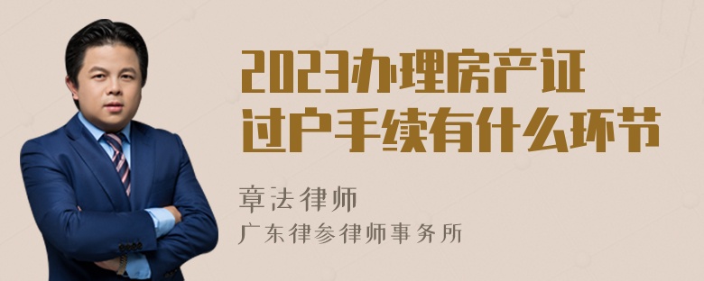 2023办理房产证过户手续有什么环节