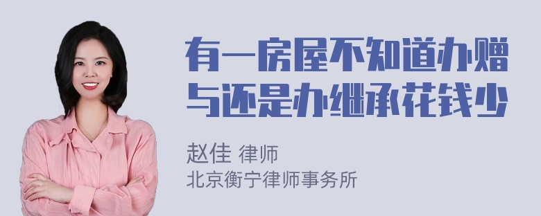 有一房屋不知道办赠与还是办继承花钱少