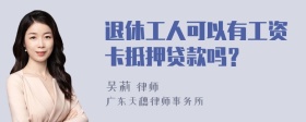 退休工人可以有工资卡抵押贷款吗？