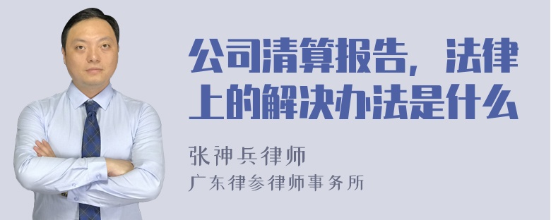 公司清算报告，法律上的解决办法是什么