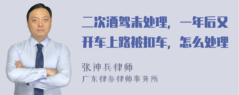 二次酒驾未处理，一年后又开车上路被扣车，怎么处理