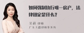 如何强制执行唯一房产，法律规定是什么？