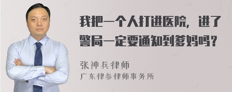 我把一个人打进医院，进了警局一定要通知到爹妈吗？