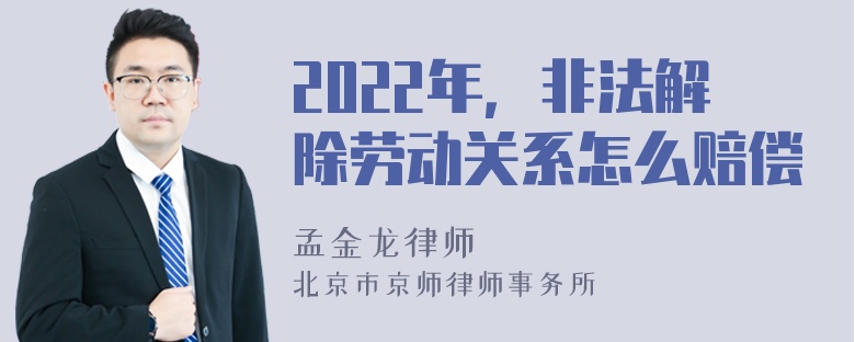 2022年，非法解除劳动关系怎么赔偿