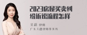 2023房屋买卖纠纷诉讼流程怎样