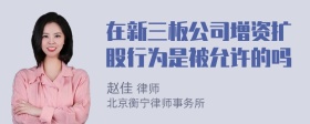 在新三板公司增资扩股行为是被允许的吗