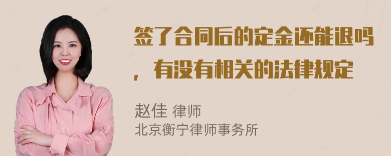 签了合同后的定金还能退吗，有没有相关的法律规定