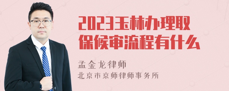 2023玉林办理取保候审流程有什么