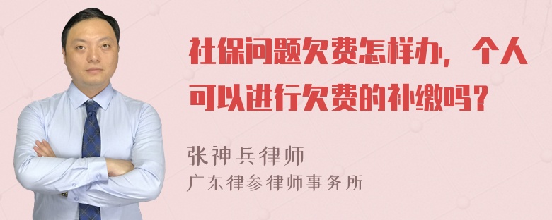 社保问题欠费怎样办，个人可以进行欠费的补缴吗？