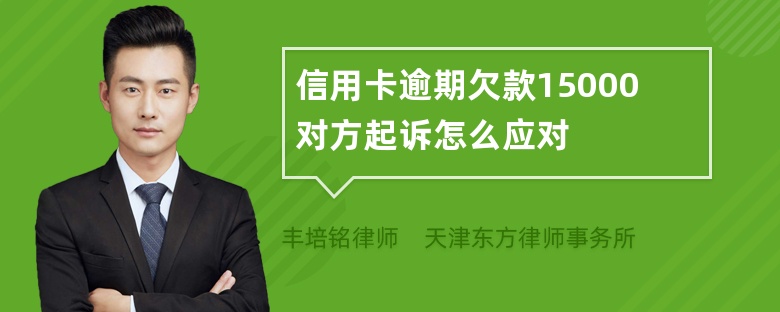 信用卡逾期欠款15000对方起诉怎么应对