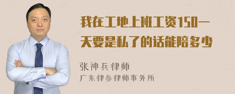 我在工地上班工资150一天要是私了的话能陪多少