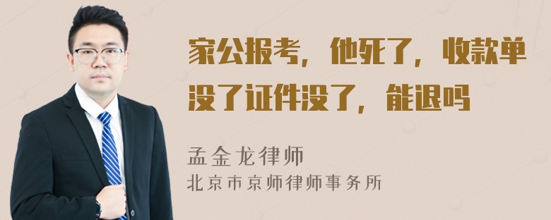 家公报考，他死了，收款单没了证件没了，能退吗