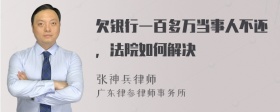 欠银行一百多万当事人不还，法院如何解决