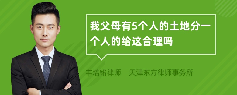 我父母有5个人的土地分一个人的给这合理吗