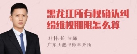 黑龙江所有权确认纠纷维权期限怎么算